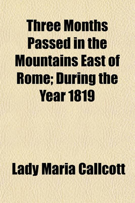 Book cover for Three Months Passed in the Mountains East of Rome; During the Year 1819