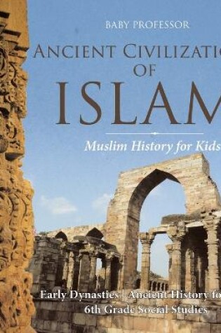 Cover of Ancient Civilizations of Islam - Muslim History for Kids - Early Dynasties Ancient History for Kids 6th Grade Social Studies