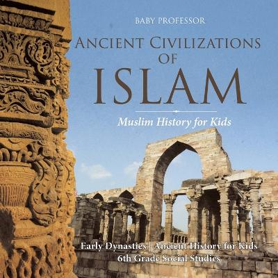 Book cover for Ancient Civilizations of Islam - Muslim History for Kids - Early Dynasties Ancient History for Kids 6th Grade Social Studies