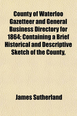 Book cover for County of Waterloo Gazetteer and General Business Directory for 1864; Containing a Brief Historical and Descriptive Sketch of the County,