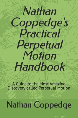 Book cover for Nathan Coppedge's Practical Perpetual Motion Handbook