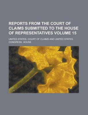 Book cover for Reports from the Court of Claims Submitted to the House of Representatives Volume 15