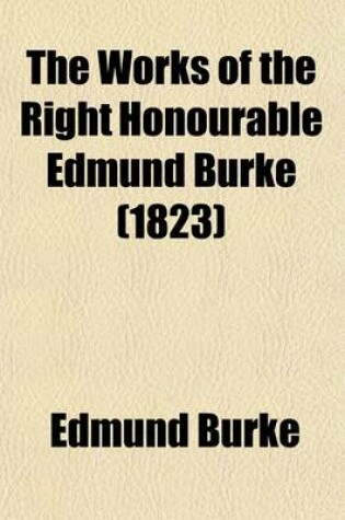 Cover of The Works of the Right Honourable Edmund Burke (Volume 4); With a Portrait, and Life of the Author