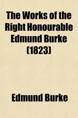 Book cover for The Works of the Right Honourable Edmund Burke (Volume 4); With a Portrait, and Life of the Author