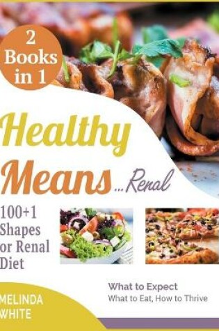 Cover of Healthy Means...Renal! 100+1 Shapes of Renal Diet [2 BOOKS IN 1]