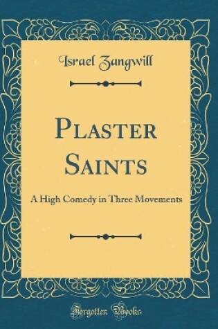 Cover of Plaster Saints: A High Comedy in Three Movements (Classic Reprint)