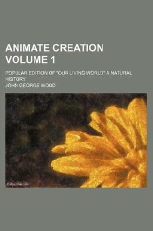 Cover of Animate Creation; Popular Edition of "Our Living World" a Natural History Volume 1