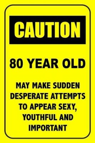 Cover of Caution 80 Year Old, May Make Desperate Attempts To Appear Sexy