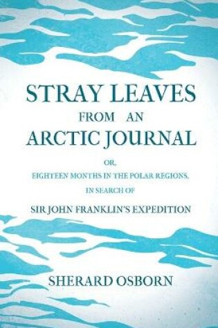 Cover of Stray Leaves From An Arctic Journal; Or, Eighteen Months In The Polar Regions, In Search Of Sir John Franklin's Expedition In The Years 1850-51