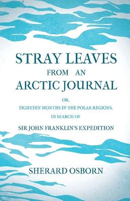 Book cover for Stray Leaves From An Arctic Journal; Or, Eighteen Months In The Polar Regions, In Search Of Sir John Franklin's Expedition In The Years 1850-51