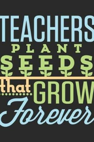 Cover of Teachers Plant Seeds That Grow Forever