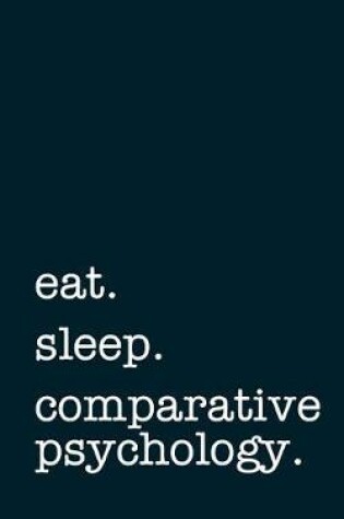 Cover of Eat. Sleep. Comparative Psychology. - Lined Notebook