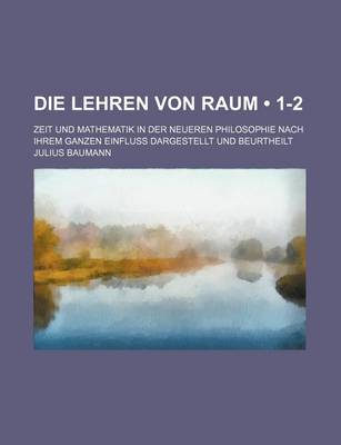 Book cover for Die Lehren Von Raum (1-2); Zeit Und Mathematik in Der Neueren Philosophie Nach Ihrem Ganzen Einfluss Dargestellt Und Beurtheilt