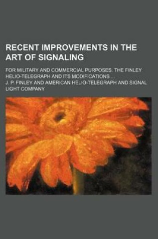 Cover of Recent Improvements in the Art of Signaling; For Military and Commercial Purposes. the Finley Helio-Telegraph and Its Modifications