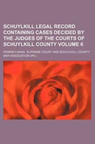 Cover of Schuylkill Legal Record Containing Cases Decided by the Judges of the Courts of Schuylkill County Volume 6