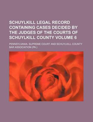 Book cover for Schuylkill Legal Record Containing Cases Decided by the Judges of the Courts of Schuylkill County Volume 6