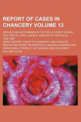 Cover of Report of Cases in Chancery Volume 13; Argued and Determined in the Rolls Court During the Time of Lord Landale, Master of the Rolls, 1838-1866