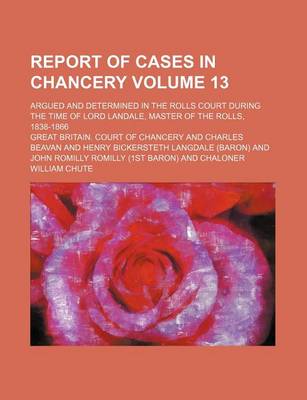 Book cover for Report of Cases in Chancery Volume 13; Argued and Determined in the Rolls Court During the Time of Lord Landale, Master of the Rolls, 1838-1866