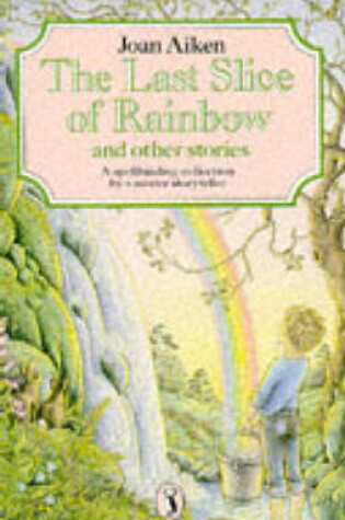 Cover of The Last Slice of Rainbow; Clem's Dream; a Leaf in the Shape of a Key; the Queen with Screaming Hair; the Tree That Loved a Girl; Lost - One Pair of Legs; the Voice in the Shell; the Spider in the Bath; Think of a Word