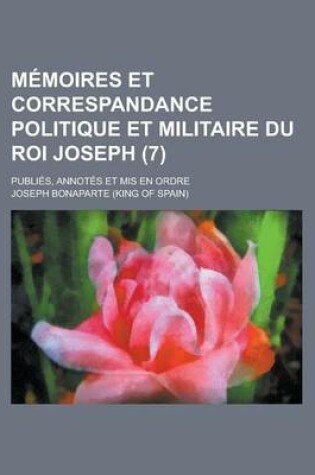 Cover of Memoires Et Correspandance Politique Et Militaire Du Roi Joseph; Publies, Annotes Et MIS En Ordre (7 )