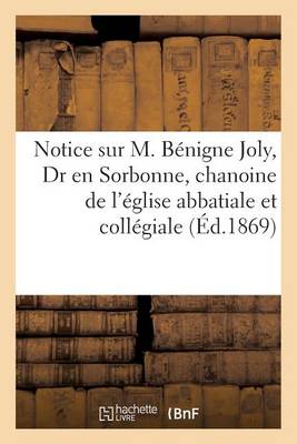 Cover of Notice Sur M. Benigne Joly, Dr En Sorbonne, Chanoine de l'Eglise Abbatiale Et Collegiale