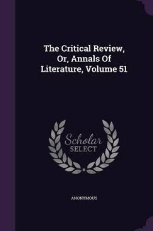 Cover of The Critical Review, Or, Annals of Literature, Volume 51