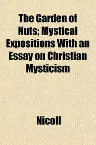 Cover of The Garden of Nuts; Mystical Expositions with an Essay on Christian Mysticism