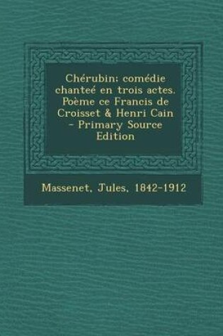 Cover of Cherubin; Comedie Chantee En Trois Actes. Poeme Ce Francis de Croisset & Henri Cain