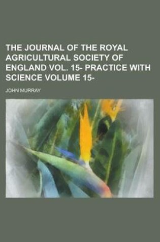 Cover of The Journal of the Royal Agricultural Society of England Vol. 15- Practice with Science Volume 15-