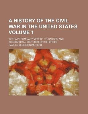 Book cover for A History of the Civil War in the United States Volume 1; With a Preliminary View of Its Causes, and Biographical Sketches of Its Heroes