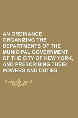 Cover of An Ordinance Organizing the Departments of the Municipal Government of the City of New York, and Prescribing Their Powers and Duties