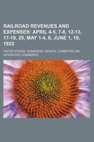 Cover of Railroad Revenues and Expenses; April 4-5, 7-8, 12-13, 17-19, 29, May 1-4, 6, June 1, 19, 1922