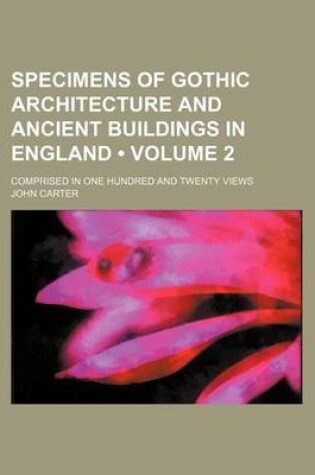 Cover of Specimens of Gothic Architecture and Ancient Buildings in England (Volume 2); Comprised in One Hundred and Twenty Views