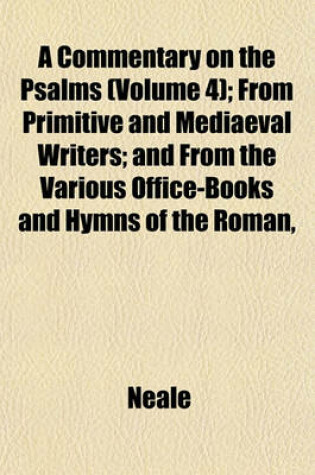 Cover of A Commentary on the Psalms (Volume 4); From Primitive and Mediaeval Writers; And from the Various Office-Books and Hymns of the Roman,