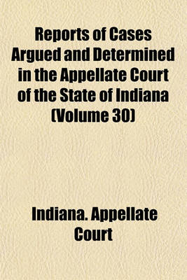 Book cover for Reports of Cases Argued and Determined in the Appellate Court of the State of Indiana Volume 30