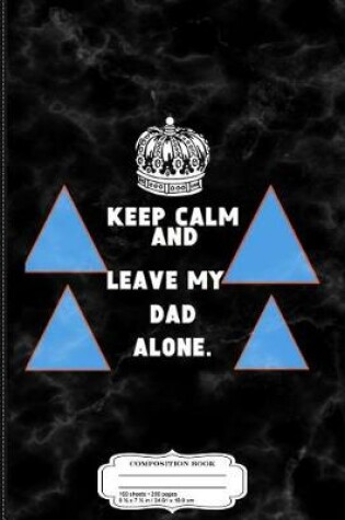 Cover of Kids Keep Calm and Leave My Dad Alone Composition Notebook