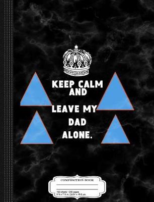 Book cover for Kids Keep Calm and Leave My Dad Alone Composition Notebook