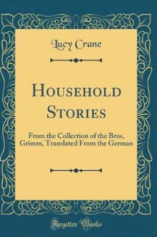 Cover of Household Stories: From the Collection of the Bros, Grimm, Translated From the German (Classic Reprint)