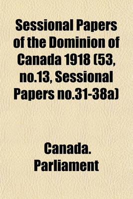 Book cover for Sessional Papers of the Dominion of Canada 1918 (53, No.13, Sessional Papers No.31-38a)