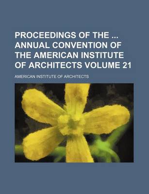 Book cover for Proceedings of the Annual Convention of the American Institute of Architects Volume 21