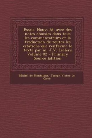 Cover of Essais. Nouv. Ed. Avec Des Notes Choisies Dans Tous Les Commentateurs Et La Traduction de Toutes Les Citations Que Renferme Le Texte Par M. J.V. Leclerc Volume 02 - Primary Source Edition