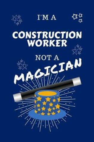 Cover of I'm A Construction Worker Not A Magician