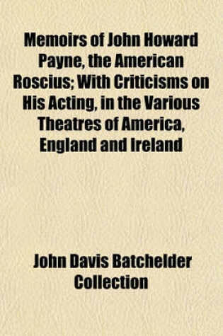 Cover of Memoirs of John Howard Payne, the American Roscius; With Criticisms on His Acting, in the Various Theatres of America, England and Ireland