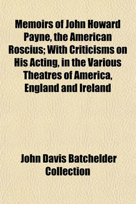 Book cover for Memoirs of John Howard Payne, the American Roscius; With Criticisms on His Acting, in the Various Theatres of America, England and Ireland