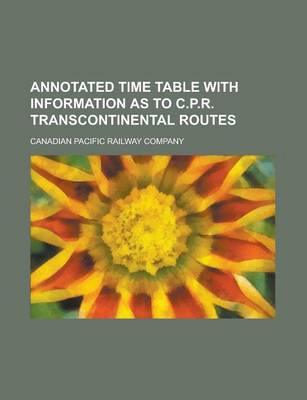 Book cover for Annotated Time Table with Information as to C.P.R. Transcontinental Routes