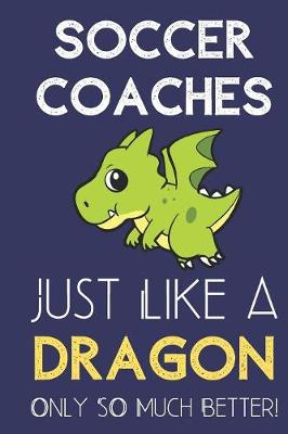 Book cover for Soccer Coaches Just Like a Dragon Only So Much Better