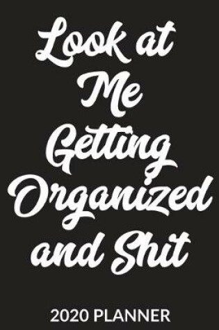 Cover of Look At Me Getting Organized And Shit 2020 Planner