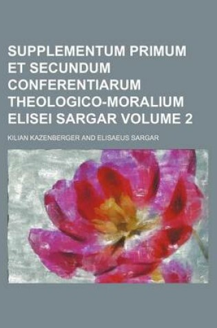 Cover of Supplementum Primum Et Secundum Conferentiarum Theologico-Moralium Elisei Sargar Volume 2