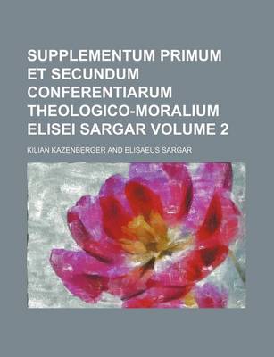 Book cover for Supplementum Primum Et Secundum Conferentiarum Theologico-Moralium Elisei Sargar Volume 2