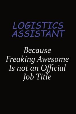 Book cover for Logistics assistant Because Freaking Awesome Is Not An Official Job Title